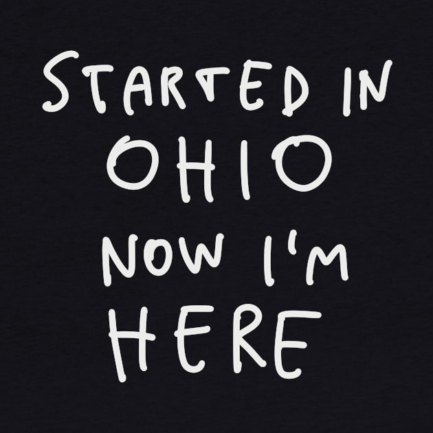 Started In Ohio Now I'm Here by winwinshirt